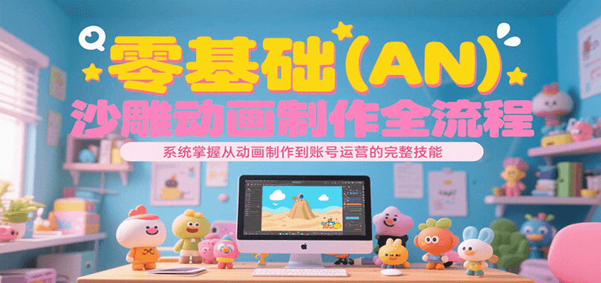 零基础（AN）沙雕动画制作全流程，系统掌握从动画制作到账号运营的完整技能-启学项目网