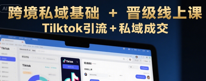 跨境私域基础+晋级线上课，Tilktok引流+私域成交-启学项目网