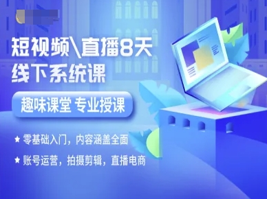 短视频直播8天线下系统课，零基础入门，内容涵盖全面，账号运营，拍摄剪辑，直播电商-启学项目网