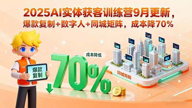 2025AI实体获客训练营9月更新，爆款复制+数字人+同城矩阵，成本降70%-启学项目网