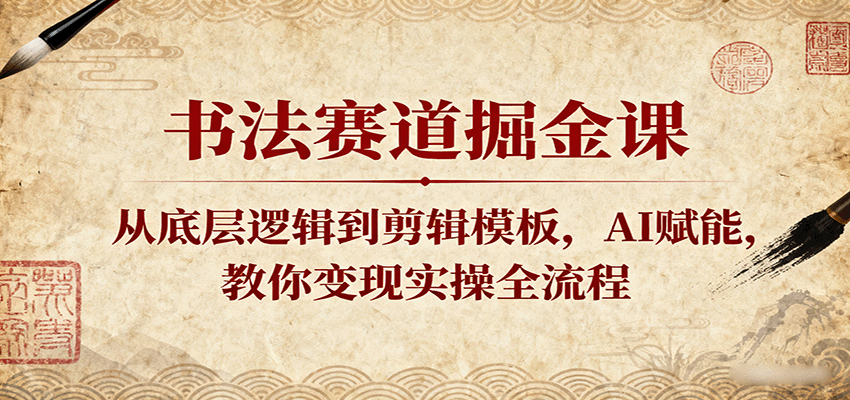 书法赛道掘金课：从底层逻辑到剪辑模板，AI赋能，教你变现实操全流程-启学项目网
