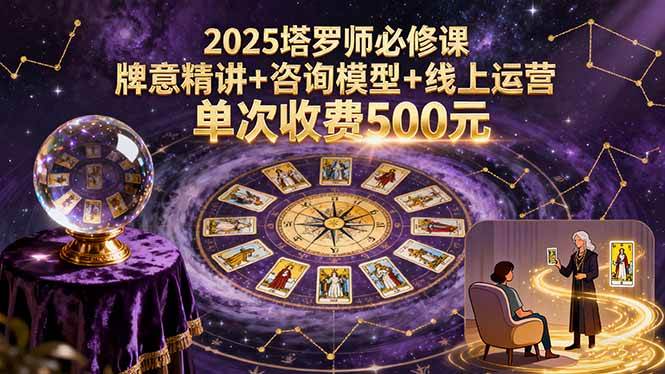 2025塔罗师必修课，牌意精讲+咨询模型+线上运营，单次收费500元-启学项目网