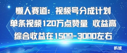 懒人赛道：视频号分成计划单条视频120W点赞量 收益高综合收益在1.5K左右-启学项目网
