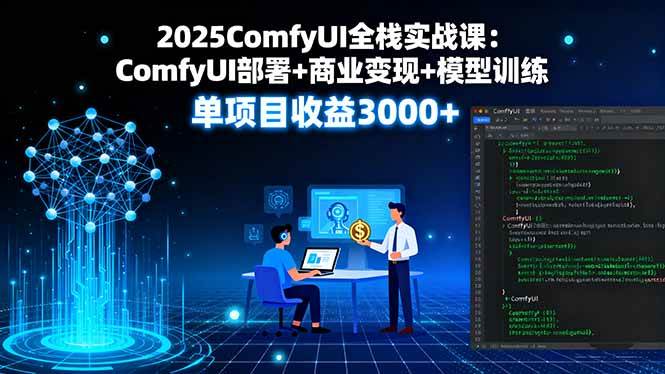 2025ComfyUI全栈实战课：ComfyUI部署+商业变现+模型训练，单项目收益3000+-启学项目网