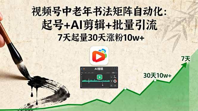 视频号中老年书法矩阵自动化：起号+AI剪辑+批量引流 7天起量30天涨粉10w+-启学项目网
