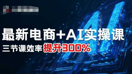 最新电商+AI实操课，三节课效率提升300%-启学项目网