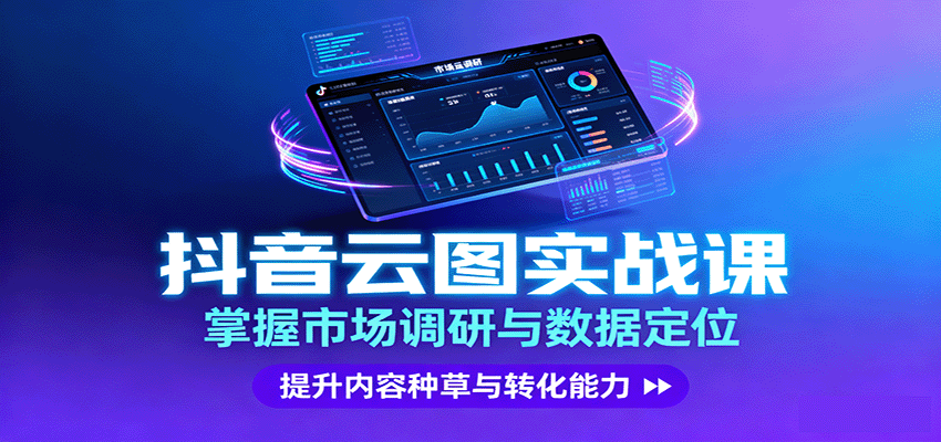 抖音云图实战，掌握市场调研与数据定位，提升内容种草与转化能力-启学项目网
