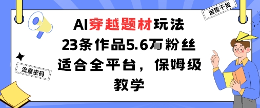 AI穿越题材玩法：23条作品收获5.6W粉丝适合全平台，保姆级教学-启学项目网