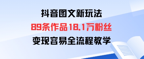 抖音图文新玩法：89条作品收获18.1W粉丝，变现容易全流程教学-启学项目网