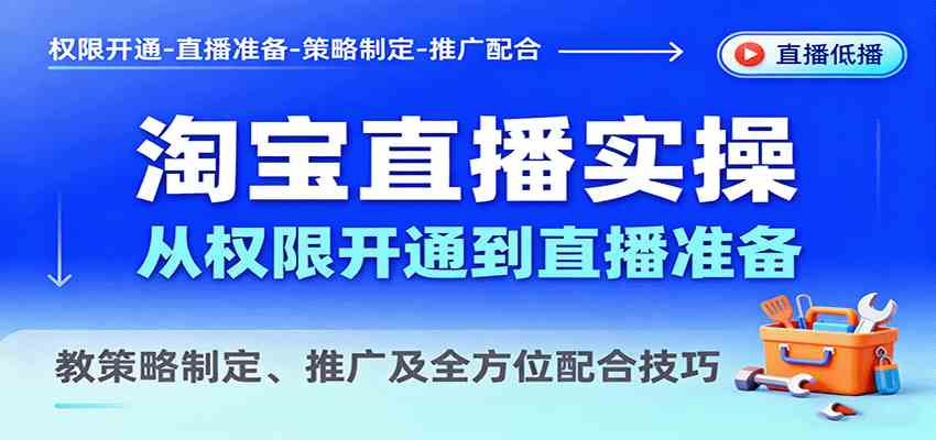 淘宝直播实操，从权限开通到直播准备，教策略制定、推广及全方位配合技巧-启学项目网