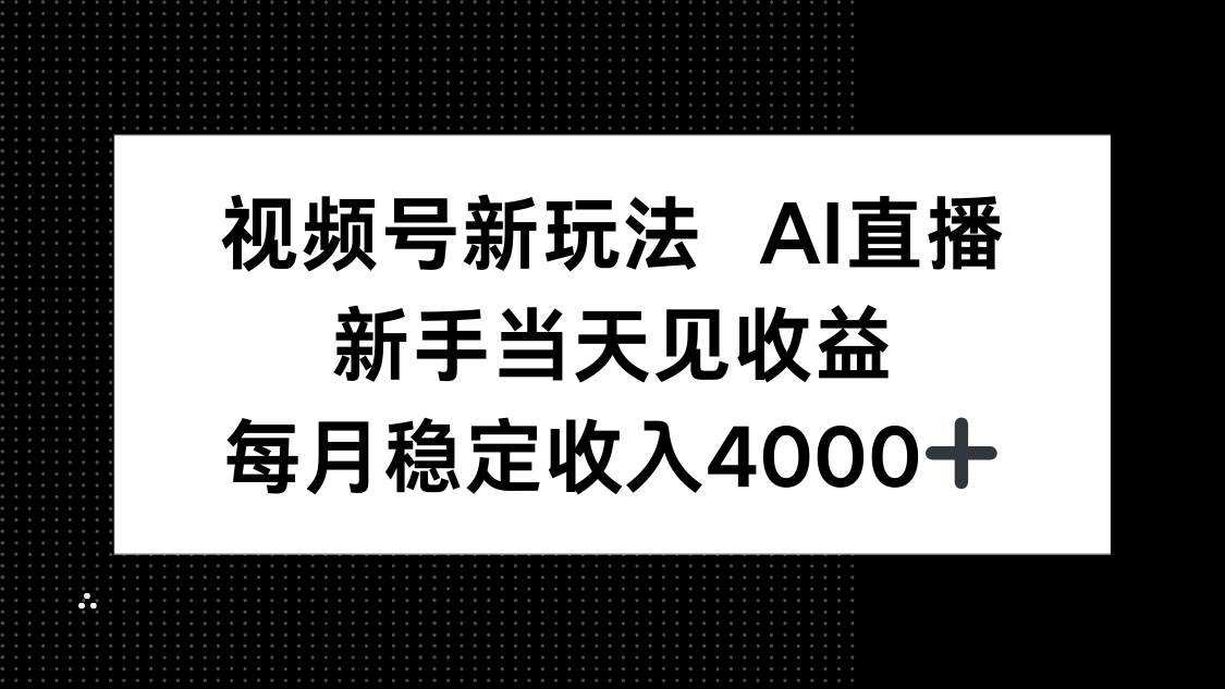 视频号新玩法AI直播，新手小白当天见收益，月入4000+-启学项目网
