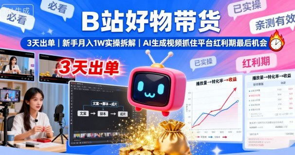 B站好物带货，3天出单，新手月入1W实操拆解，AI生成视频，抓住平台红利期最后机会-启学项目网