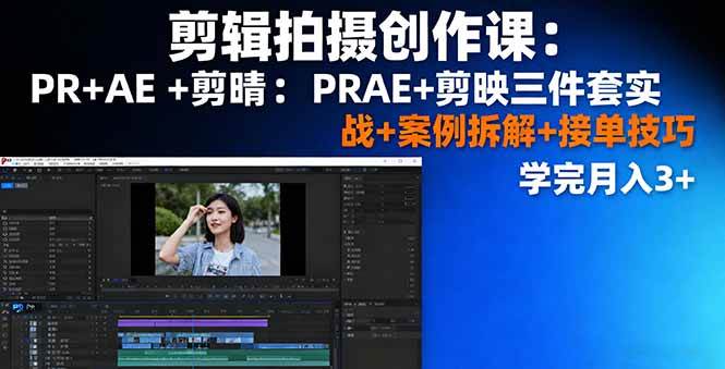 剪辑拍摄创作课：PR+AE+剪映三件套实战+案例拆解+接单技巧，学完月入3+-启学项目网