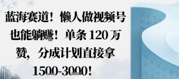 蓝海赛道，懒人做视频号也能躺挣，单条120W赞，分成计划直接拿1.5k，不用拍不用剪-启学项目网