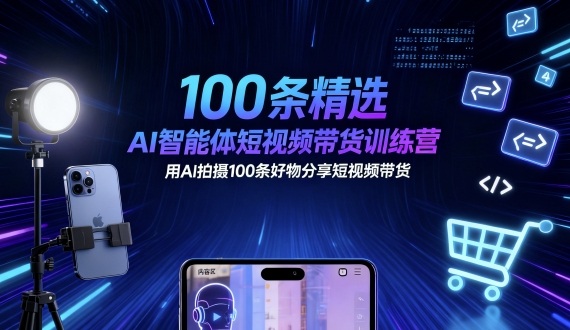 100条精选AI智能体短视频带货训练营，用AI拍摄100条好物分享短视频带货-启学项目网
